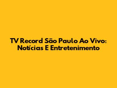 TV Record São Paulo Ao Vivo: Notícias E Entretenimento