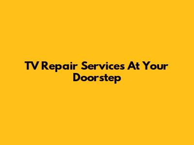 TV Repair Services At Your Doorstep
