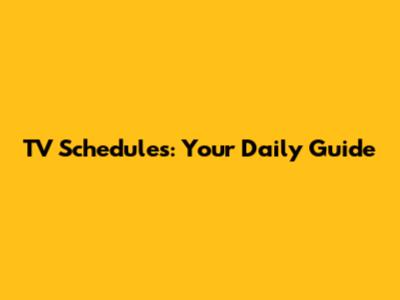 TV Schedules: Your Daily Guide