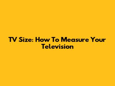 TV Size: How To Measure Your Television