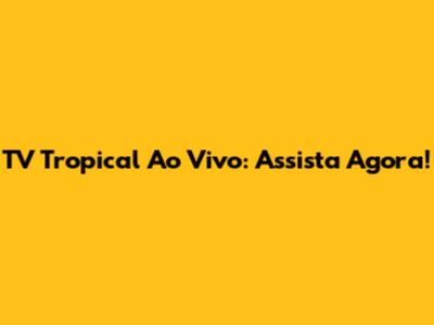TV Tropical Ao Vivo: Assista Agora!