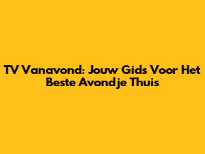 TV Vanavond: Jouw Gids Voor Het Beste Avondje Thuis