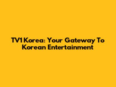 TV1 Korea: Your Gateway To Korean Entertainment