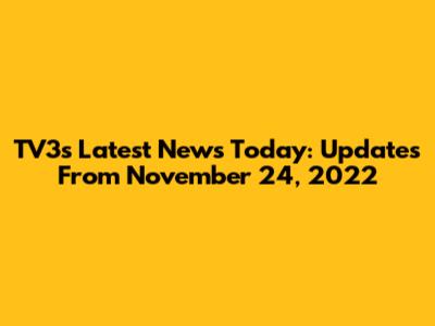 TV3's Latest News Today: Updates From November 24, 2022