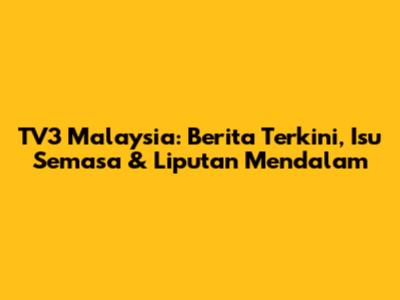 TV3 Malaysia: Berita Terkini, Isu Semasa & Liputan Mendalam