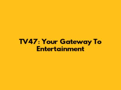 TV47: Your Gateway To Entertainment