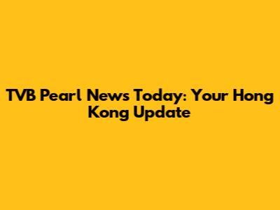 TVB Pearl News Today: Your Hong Kong Update
