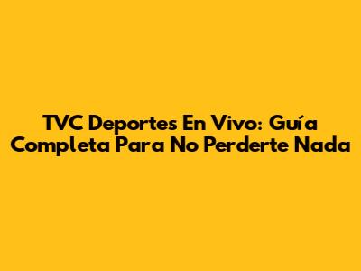 TVC Deportes En Vivo: Guía Completa Para No Perderte Nada