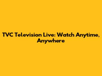 TVC Television Live: Watch Anytime, Anywhere