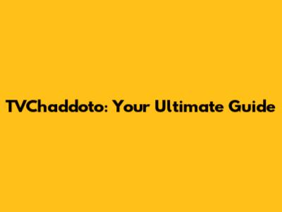 TVChaddoto: Your Ultimate Guide