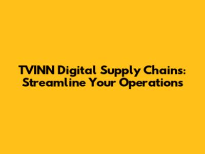 TVINN Digital Supply Chains: Streamline Your Operations