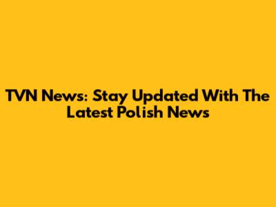 TVN News: Stay Updated With The Latest Polish News
