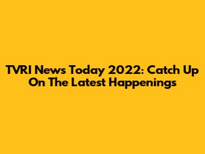 TVRI News Today 2022: Catch Up On The Latest Happenings