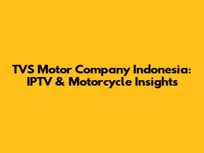 TVS Motor Company Indonesia: IPTV & Motorcycle Insights