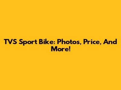 TVS Sport Bike: Photos, Price, And More!