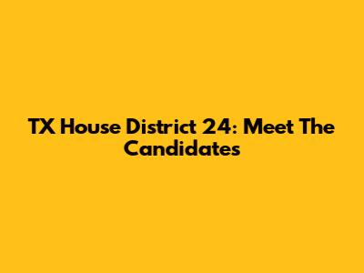 TX House District 24: Meet The Candidates
