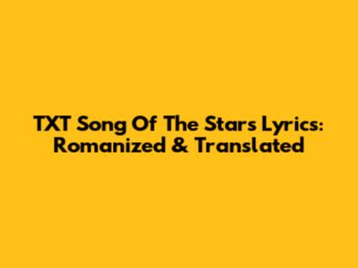 TXT 'Song Of The Stars' Lyrics: Romanized & Translated