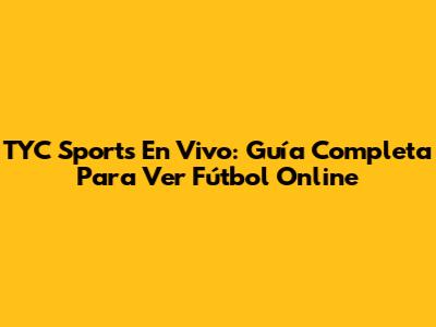 TYC Sports En Vivo: Guía Completa Para Ver Fútbol Online