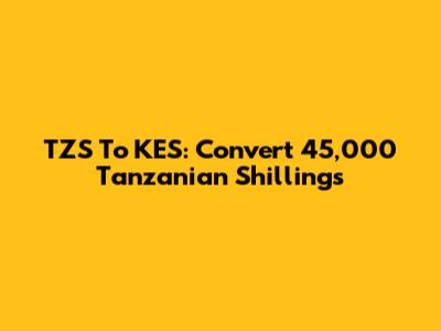 TZS To KES: Convert 45,000 Tanzanian Shillings