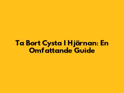 Ta Bort Cysta I Hjärnan: En Omfattande Guide