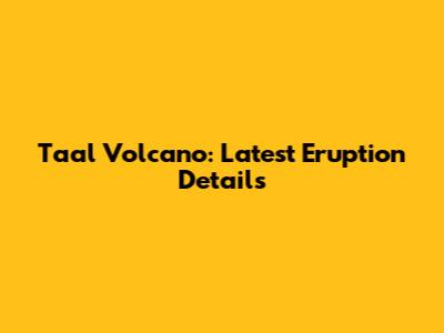 Taal Volcano: Latest Eruption Details