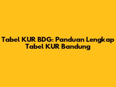 Tabel KUR BDG: Panduan Lengkap Tabel KUR Bandung