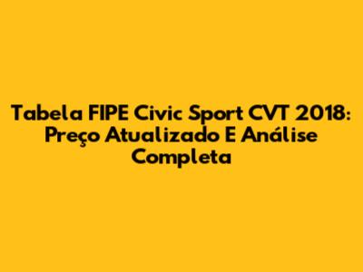 Tabela FIPE Civic Sport CVT 2018: Preço Atualizado E Análise Completa