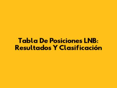 Tabla De Posiciones LNB: Resultados Y Clasificación