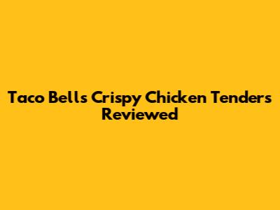 Taco Bell's Crispy Chicken Tenders Reviewed