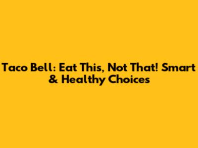 Taco Bell: Eat This, Not That! Smart & Healthy Choices