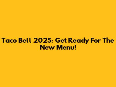 Taco Bell 2025: Get Ready For The New Menu!