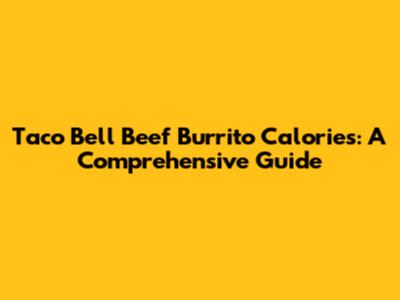 Taco Bell Beef Burrito Calories: A Comprehensive Guide
