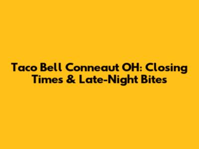 Taco Bell Conneaut OH: Closing Times & Late-Night Bites