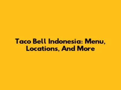 Taco Bell Indonesia: Menu, Locations, And More