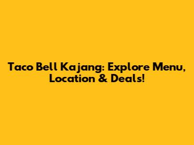 Taco Bell Kajang: Explore Menu, Location & Deals!