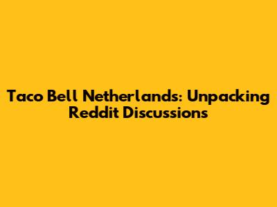 Taco Bell Netherlands: Unpacking Reddit Discussions