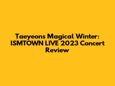 Taeyeon's Magical Winter: ISMTOWN LIVE 2023 Concert Review
