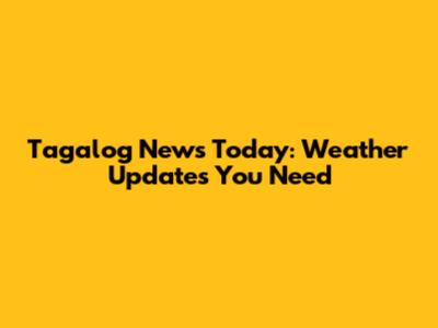 Tagalog News Today: Weather Updates You Need