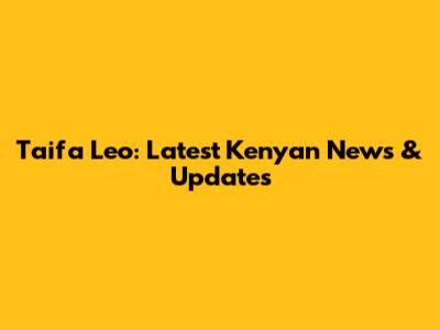 Taifa Leo: Latest Kenyan News & Updates