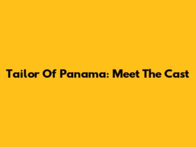 Tailor Of Panama: Meet The Cast