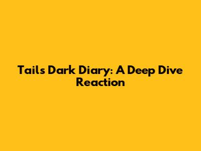 Tails' Dark Diary: A Deep Dive Reaction