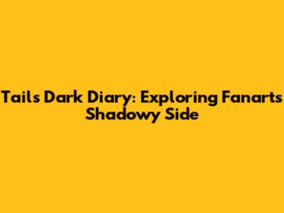 Tails' Dark Diary: Exploring Fanart's Shadowy Side
