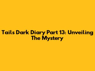 Tails' Dark Diary Part 13: Unveiling The Mystery