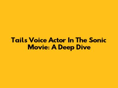 Tails' Voice Actor In The Sonic Movie: A Deep Dive