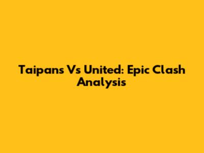 Taipans Vs United: Epic Clash Analysis
