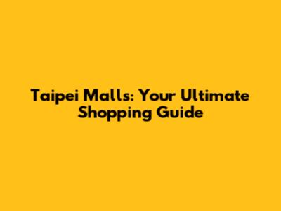 Taipei Malls: Your Ultimate Shopping Guide