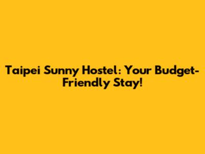 Taipei Sunny Hostel: Your Budget-Friendly Stay!