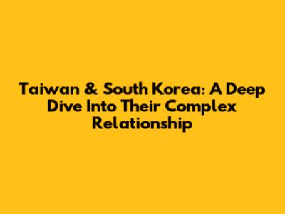 Taiwan & South Korea: A Deep Dive Into Their Complex Relationship