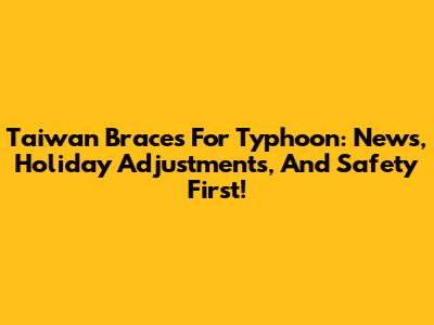 Taiwan Braces For Typhoon: News, Holiday Adjustments, And Safety First!