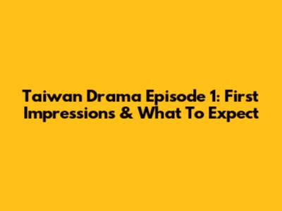 Taiwan Drama Episode 1: First Impressions & What To Expect